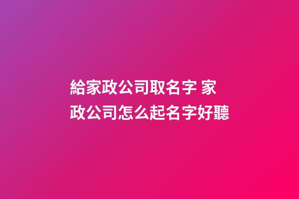 給家政公司取名字 家政公司怎么起名字好聽